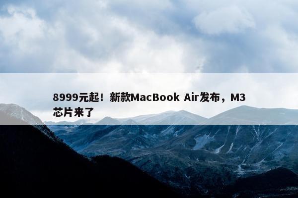 8999元起！新款MacBook Air发布，M3芯片来了