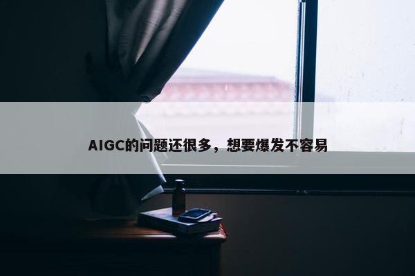 AIGC的问题还很多，想要爆发不容易