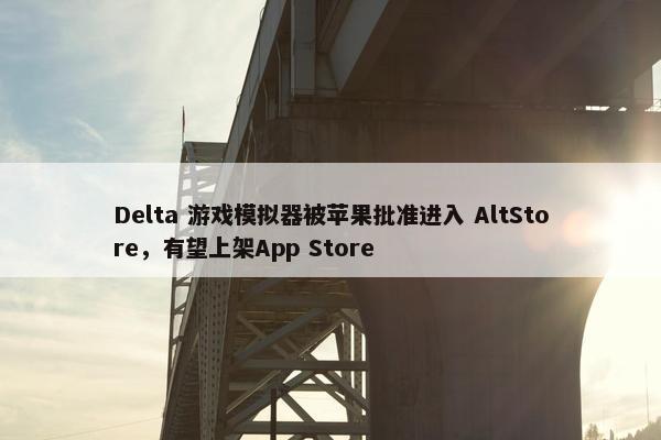 Delta 游戏模拟器被苹果批准进入 AltStore，有望上架App Store