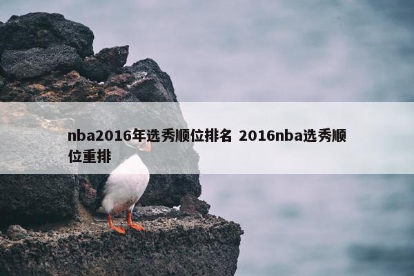 nba2016年选秀顺位排名 2016nba选秀顺位重排