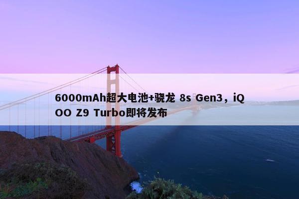 6000mAh超大电池+骁龙 8s Gen3，iQOO Z9 Turbo即将发布