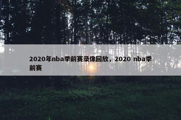 2020年nba季前赛录像回放，2020 nba季前赛