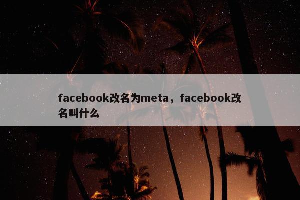 facebook改名为meta，facebook改名叫什么